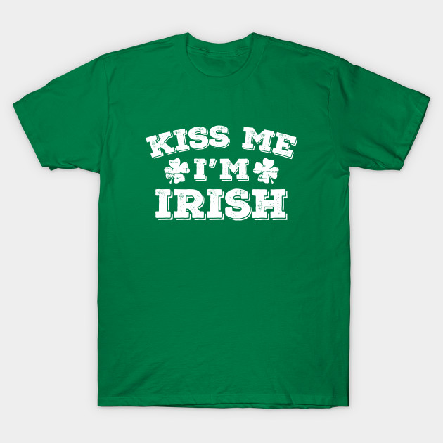 Kiss Me Im Irish Kiss Me Im Irish T Shirt Teepublic 